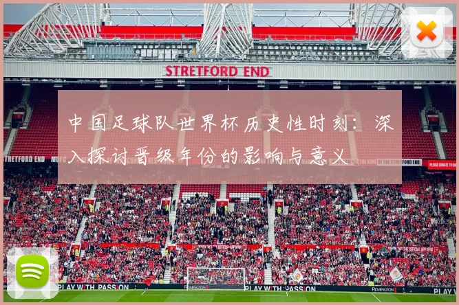 中国足球队世界杯历史性时刻：深入探讨晋级年份的影响与意义