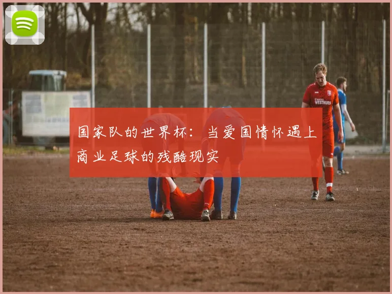 国家队的世界杯：当爱国情怀遇上商业足球的残酷现实
