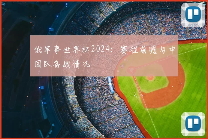 俄军事世界杯2024：赛程前瞻与中国队备战情况