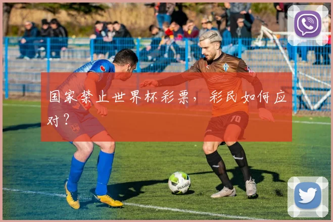 国家禁止世界杯彩票，彩民如何应对？