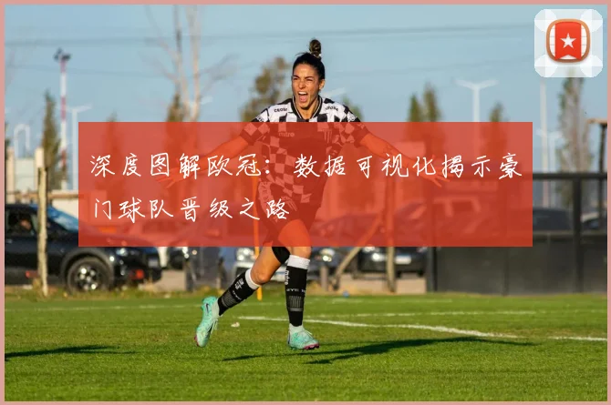 深度图解欧冠：数据可视化揭示豪门球队晋级之路