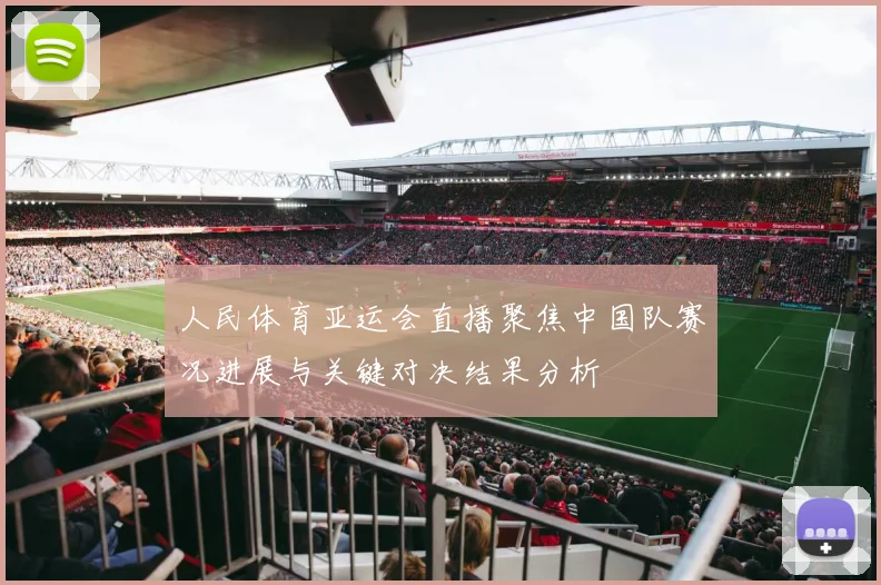 人民体育亚运会直播聚焦中国队赛况进展与关键对决结果分析