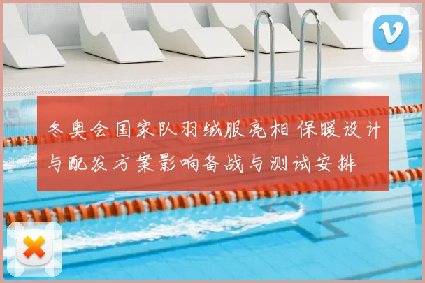 冬奥会国家队羽绒服亮相 保暖设计与配发方案影响备战与测试安排