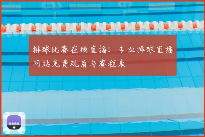 排球比赛在线直播:专业排球直播网站免费观看与赛程表