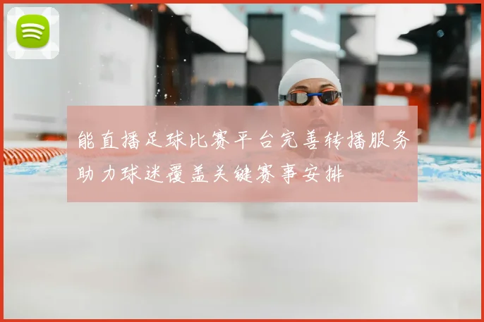 能直播足球比赛平台完善转播服务助力球迷覆盖关键赛事安排