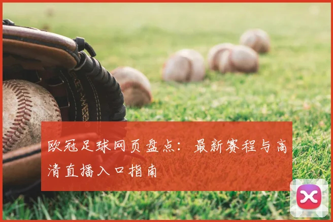 欧冠足球网页盘点：最新赛程与高清直播入口指南
