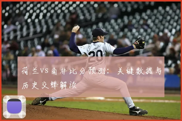 荷兰vs南非比分预测：关键数据与历史交锋解读