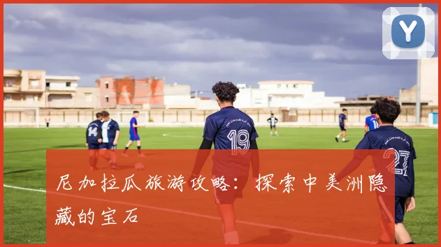 尼加拉瓜旅游攻略：探索中美洲隐藏的宝石