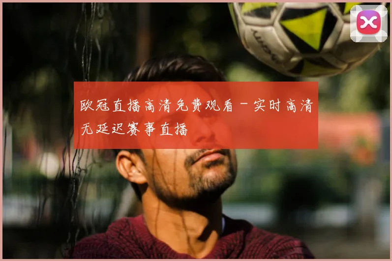 欧冠直播高清免费观看 - 实时高清无延迟赛事直播