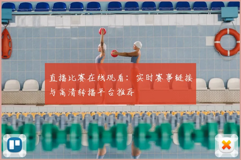 直播比赛在线观看：实时赛事链接与高清转播平台推荐
