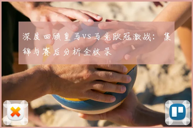 深度回顾皇马vs马竞欧冠激战：集锦与赛后分析全收录