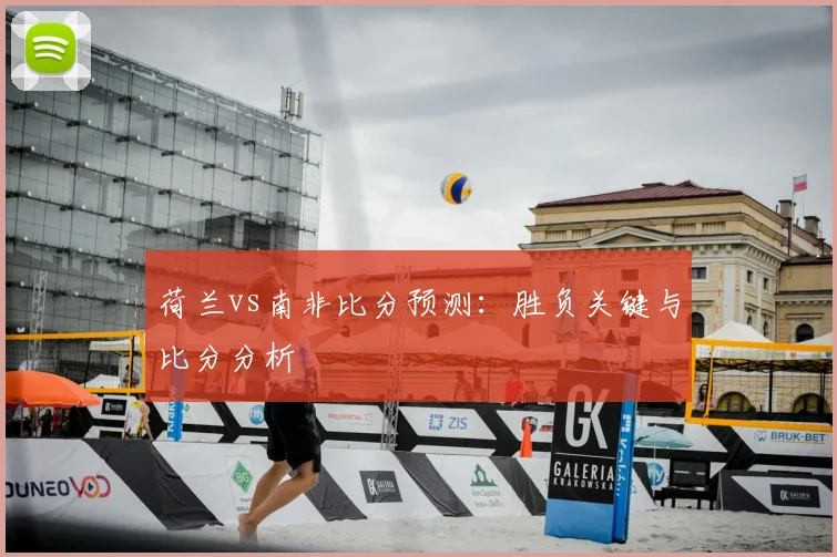 荷兰vs南非比分预测:胜负关键与比分分析