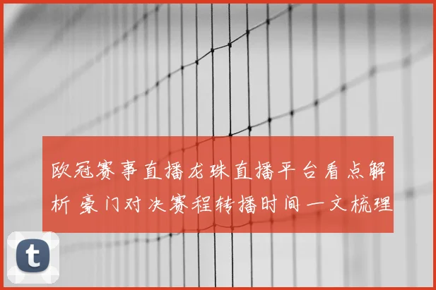 欧冠赛事直播龙珠直播平台看点解析 豪门对决赛程转播时间一文梳理