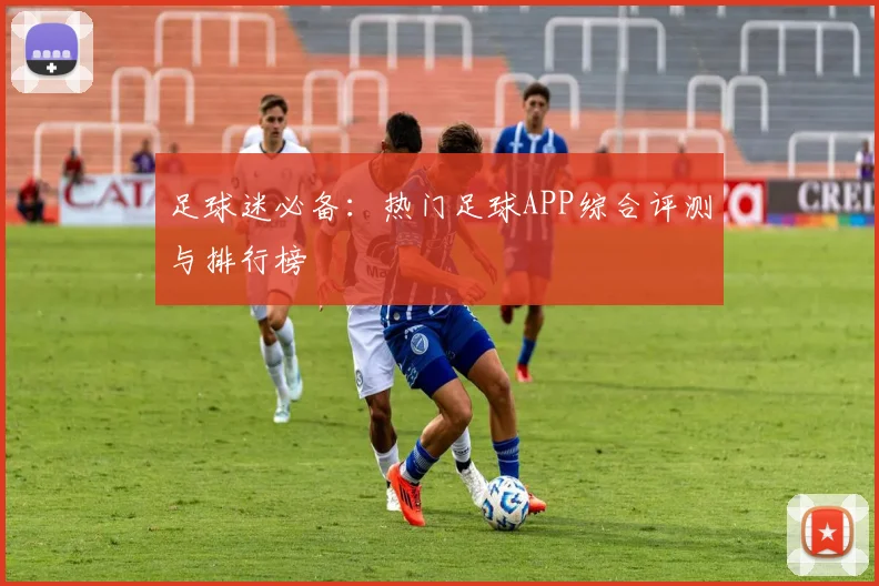 足球迷必备：热门足球APP综合评测与排行榜