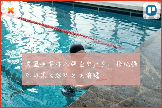 男篮世界杯八强全部产生：传统强队与黑马球队对决前瞻
