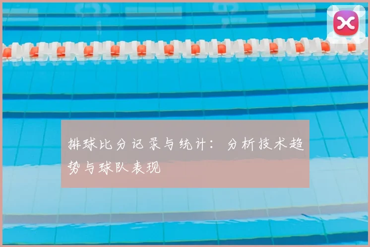 排球比分记录与统计：分析技术趋势与球队表现