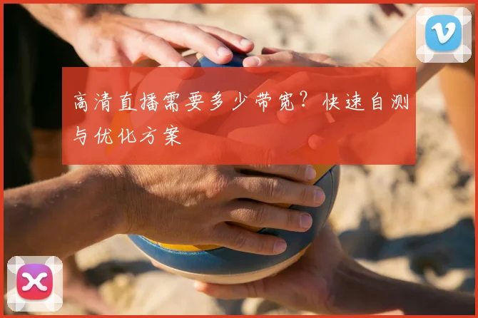 高清直播需要多少带宽？快速自测与优化方案