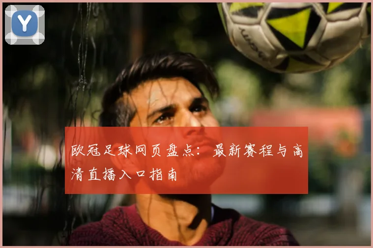 欧冠足球网页盘点：最新赛程与高清直播入口指南