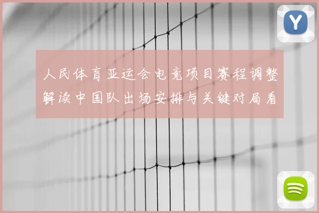 人民体育亚运会电竞项目赛程调整解读中国队出场安排与关键对局看点