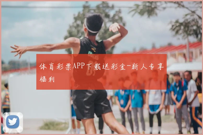 体育彩票APP下载送彩金-新人专享福利