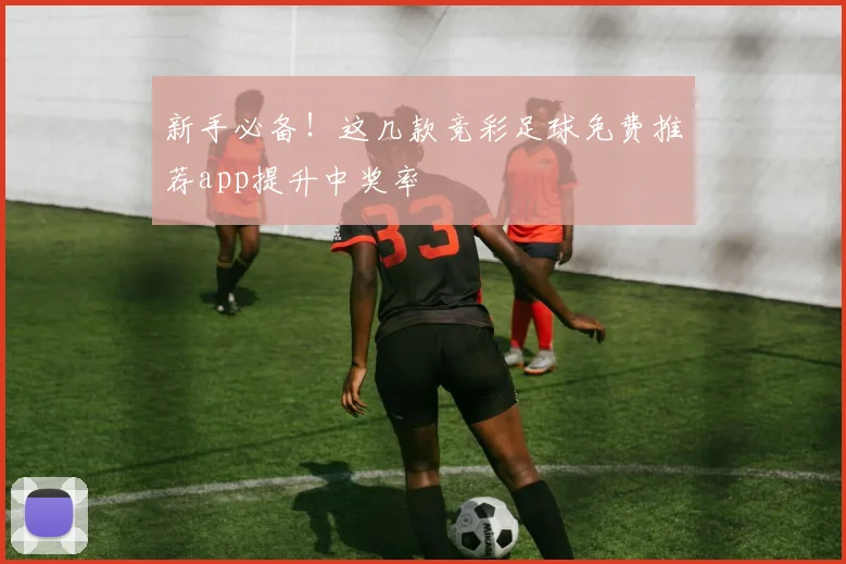 新手必备！这几款竞彩足球免费推荐app提升中奖率